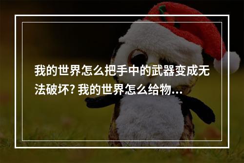 我的世界怎么把手中的武器变成无法破坏? 我的世界怎么给物品附魔无法破坏攻略介绍