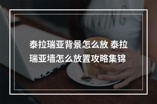 泰拉瑞亚背景怎么放 泰拉瑞亚墙怎么放置攻略集锦