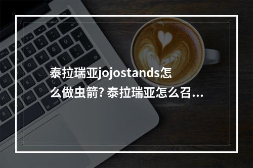 泰拉瑞亚jojostands怎么做虫箭? 泰拉瑞亚怎么召唤军火商人攻略集锦