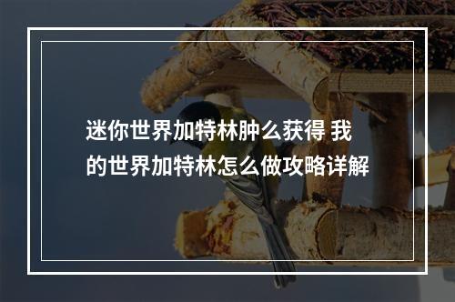 迷你世界加特林肿么获得 我的世界加特林怎么做攻略详解