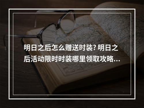 明日之后怎么赠送时装? 明日之后活动限时时装哪里领取攻略列表