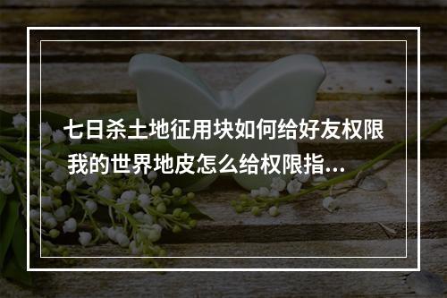 七日杀土地征用块如何给好友权限 我的世界地皮怎么给权限指令攻略一览