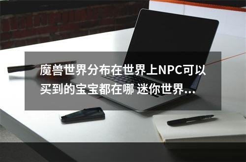 魔兽世界分布在世界上NPC可以买到的宝宝都在哪 迷你世界狗哨怎么做攻略一览