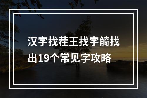 汉字找茬王找字觭找出19个常见字攻略