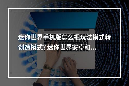 迷你世界手机版怎么把玩法模式转创造模式? 迷你世界安卓和苹果账号能转换吗攻略介绍