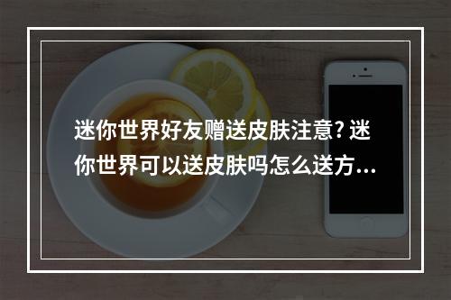 迷你世界好友赠送皮肤注意? 迷你世界可以送皮肤吗怎么送方法攻略