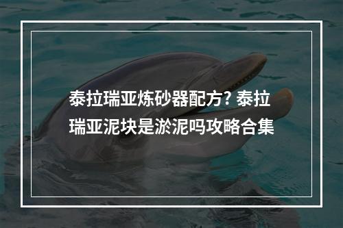 泰拉瑞亚炼砂器配方? 泰拉瑞亚泥块是淤泥吗攻略合集