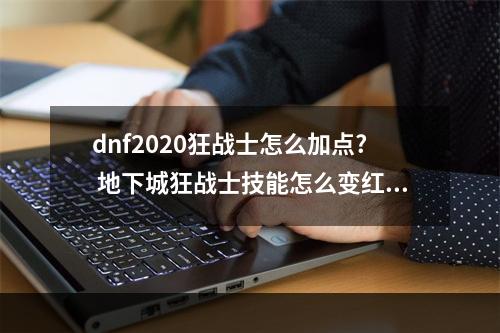 dnf2020狂战士怎么加点? 地下城狂战士技能怎么变红色攻略列表