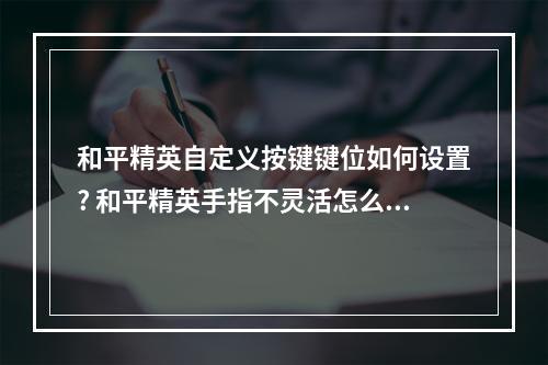 和平精英自定义按键键位如何设置? 和平精英手指不灵活怎么练攻略合集