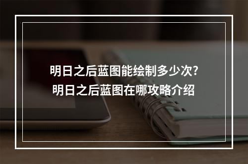 明日之后蓝图能绘制多少次? 明日之后蓝图在哪攻略介绍