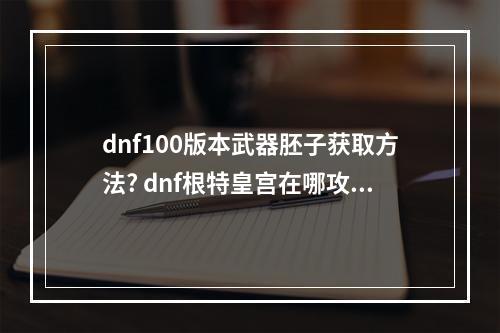 dnf100版本武器胚子获取方法? dnf根特皇宫在哪攻略详情