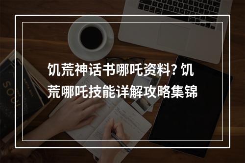 饥荒神话书哪吒资料? 饥荒哪吒技能详解攻略集锦