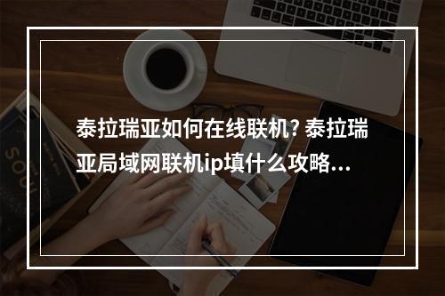 泰拉瑞亚如何在线联机? 泰拉瑞亚局域网联机ip填什么攻略列表