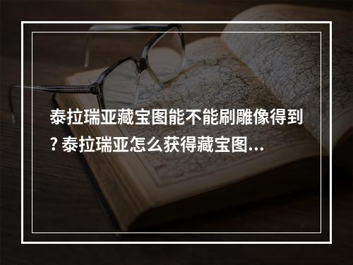 泰拉瑞亚藏宝图能不能刷雕像得到? 泰拉瑞亚怎么获得藏宝图攻略合集