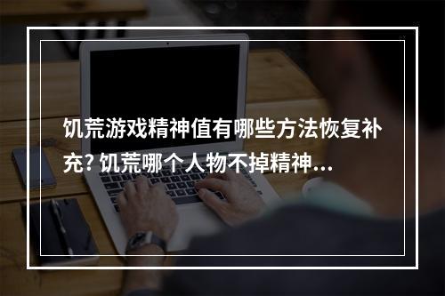 饥荒游戏精神值有哪些方法恢复补充? 饥荒哪个人物不掉精神攻略集锦