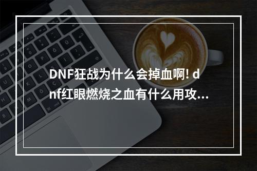 DNF狂战为什么会掉血啊! dnf红眼燃烧之血有什么用攻略一览