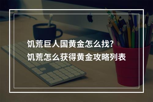 饥荒巨人国黄金怎么找? 饥荒怎么获得黄金攻略列表