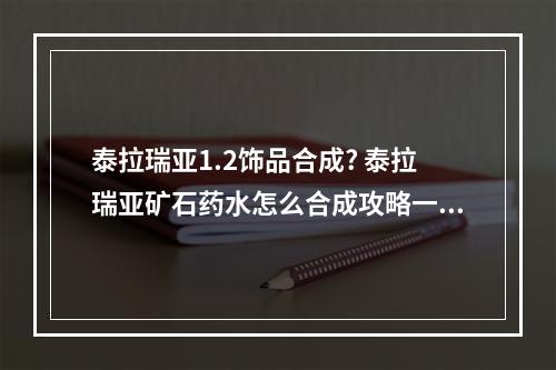 泰拉瑞亚1.2饰品合成? 泰拉瑞亚矿石药水怎么合成攻略一览