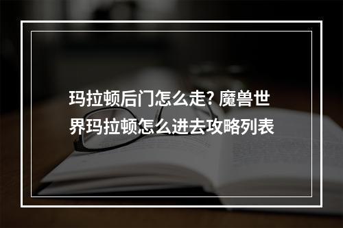 玛拉顿后门怎么走? 魔兽世界玛拉顿怎么进去攻略列表