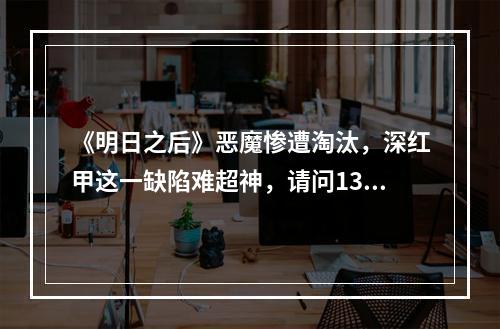 《明日之后》恶魔惨遭淘汰，深红甲这一缺陷难超神，请问13庄后终极进化什么属性? 明日之后睡觉会被刷甲吗攻略集锦