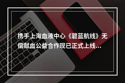 携手上海血液中心《碧蓝航线》无偿献血公益合作现已正式上线！