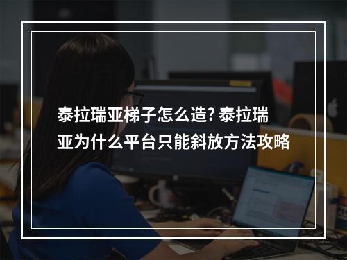 泰拉瑞亚梯子怎么造? 泰拉瑞亚为什么平台只能斜放方法攻略