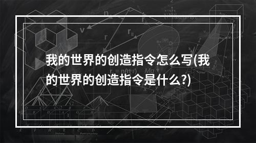 我的世界的创造指令怎么写(我的世界的创造指令是什么?)