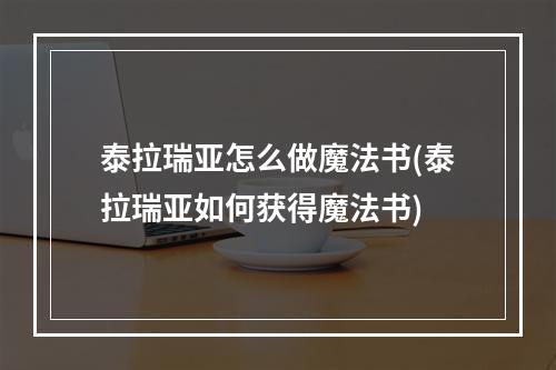 泰拉瑞亚怎么做魔法书(泰拉瑞亚如何获得魔法书)