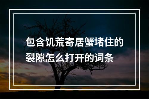 包含饥荒寄居蟹堵住的裂隙怎么打开的词条