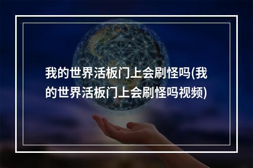 我的世界活板门上会刷怪吗(我的世界活板门上会刷怪吗视频)