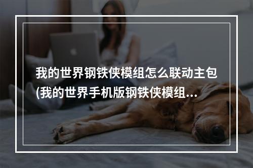 我的世界钢铁侠模组怎么联动主包(我的世界手机版钢铁侠模组怎么联动)