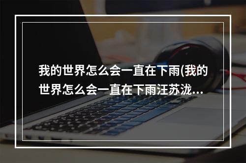 我的世界怎么会一直在下雨(我的世界怎么会一直在下雨汪苏泷)