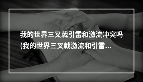 我的世界三叉戟引雷和激流冲突吗(我的世界三叉戟激流和引雷能一起附魔吗)