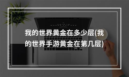 我的世界黄金在多少层(我的世界手游黄金在第几层)