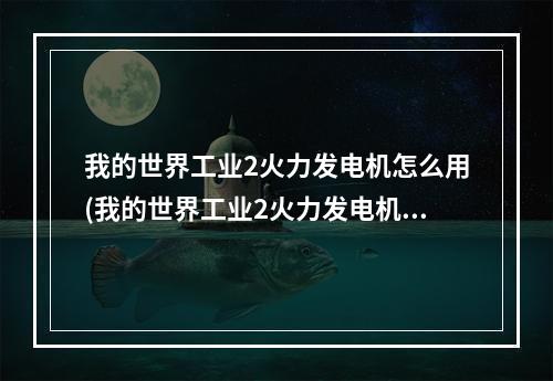 我的世界工业2火力发电机怎么用(我的世界工业2火力发电机怎么合成)