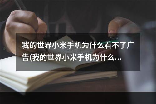 我的世界小米手机为什么看不了广告(我的世界小米手机为什么看不了广告视频)