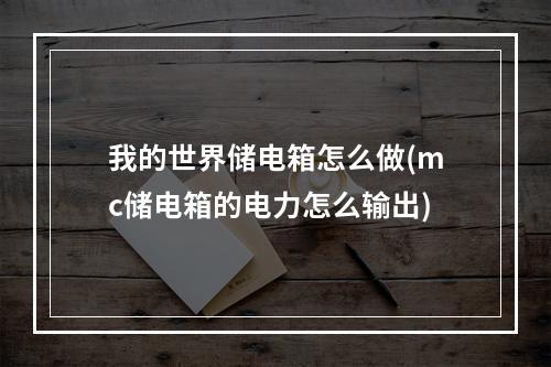 我的世界储电箱怎么做(mc储电箱的电力怎么输出)