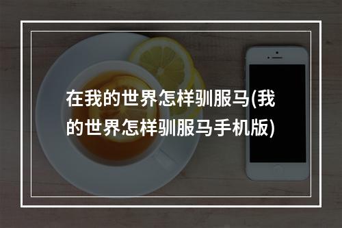 在我的世界怎样驯服马(我的世界怎样驯服马手机版)