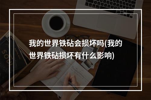 我的世界铁砧会损坏吗(我的世界铁砧损坏有什么影响)