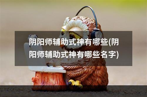 阴阳师辅助式神有哪些(阴阳师辅助式神有哪些名字)