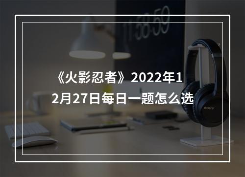 《火影忍者》2022年12月27日每日一题怎么选