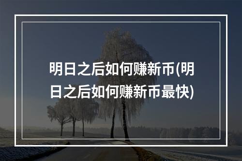 明日之后如何赚新币(明日之后如何赚新币最快)