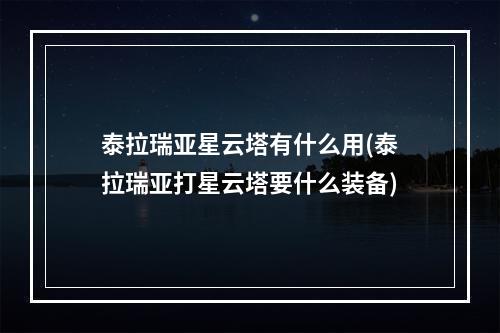 泰拉瑞亚星云塔有什么用(泰拉瑞亚打星云塔要什么装备)