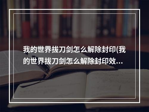 我的世界拔刀剑怎么解除封印(我的世界拔刀剑怎么解除封印效果)