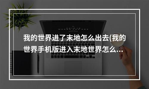 我的世界进了末地怎么出去(我的世界手机版进入末地世界怎么回去)