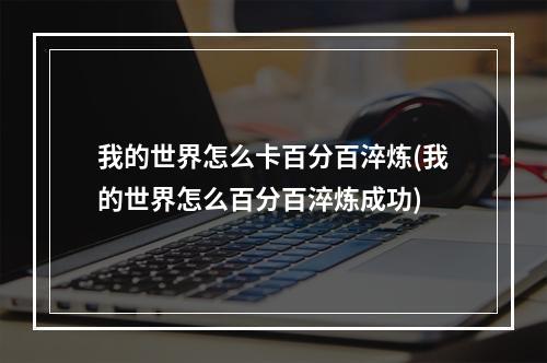 我的世界怎么卡百分百淬炼(我的世界怎么百分百淬炼成功)