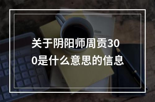 关于阴阳师周贡300是什么意思的信息