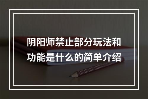 阴阳师禁止部分玩法和功能是什么的简单介绍