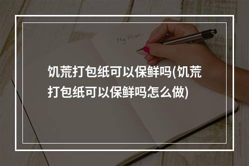 饥荒打包纸可以保鲜吗(饥荒打包纸可以保鲜吗怎么做)