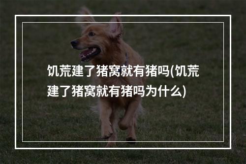 饥荒建了猪窝就有猪吗(饥荒建了猪窝就有猪吗为什么)